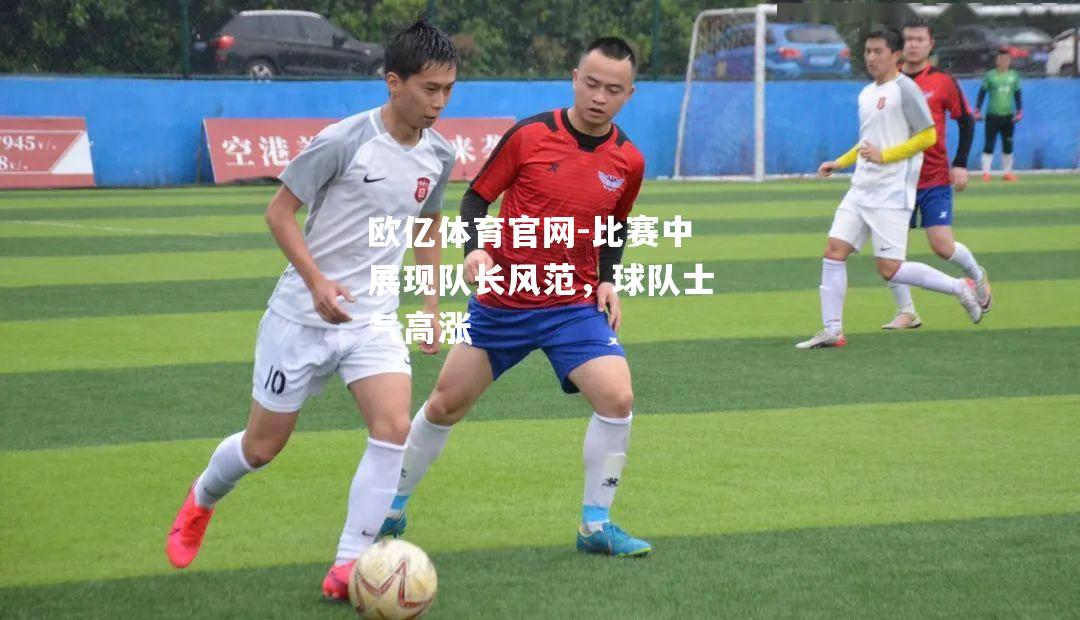 比赛中展现队长风范，球队士气高涨