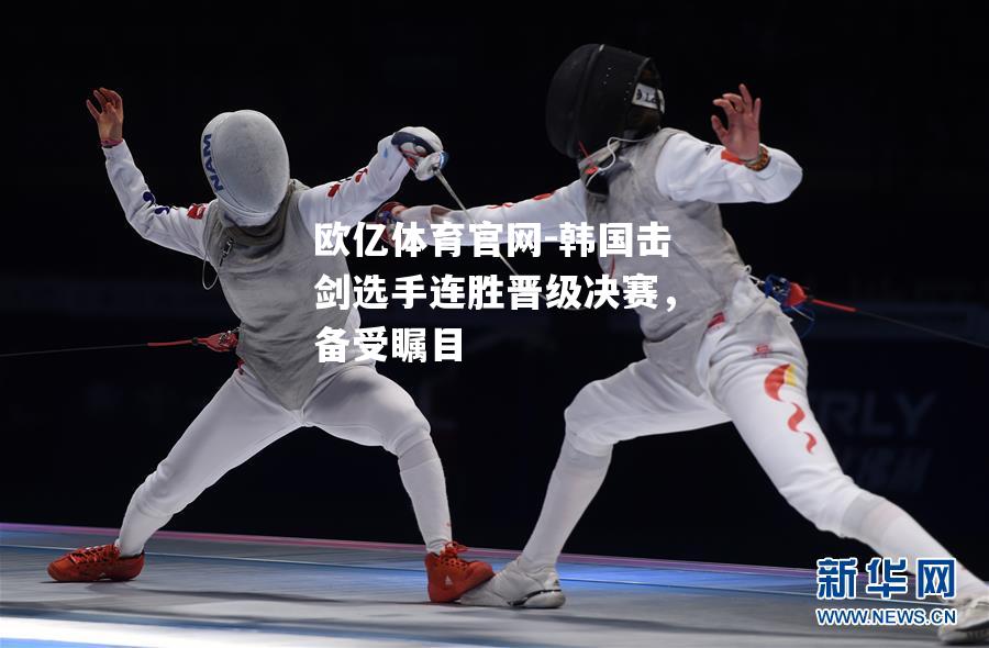 韩国击剑选手连胜晋级决赛，备受瞩目