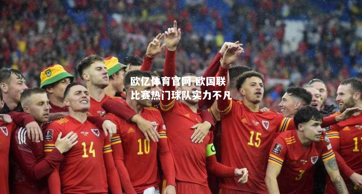 欧国联比赛热门球队实力不凡