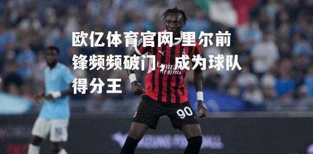 里尔前锋频频破门，成为球队得分王