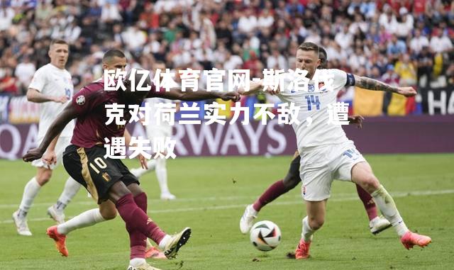 斯洛伐克对荷兰实力不敌，遭遇失败