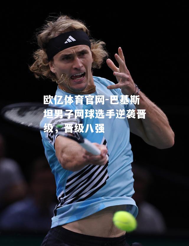 巴基斯坦男子网球选手逆袭晋级，晋级八强