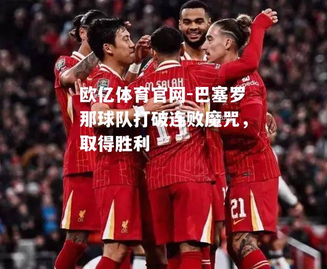 巴塞罗那球队打破连败魔咒，取得胜利