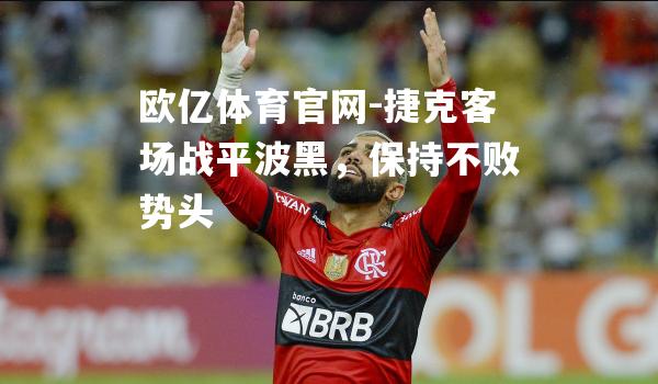 捷克客场战平波黑，保持不败势头