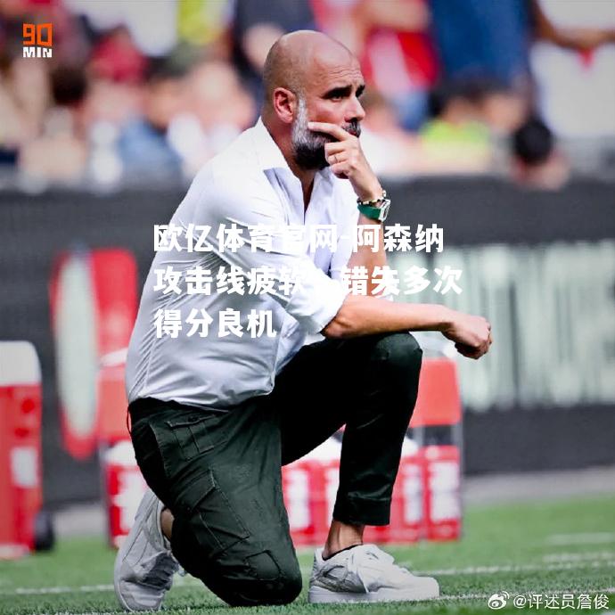 阿森纳攻击线疲软，错失多次得分良机